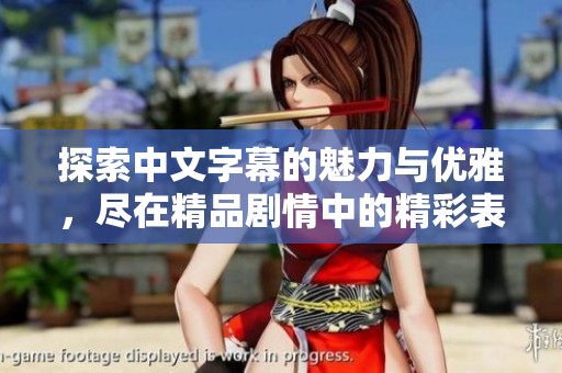 探索中文字幕的魅力与优雅，尽在精品剧情中的精彩表演与交流