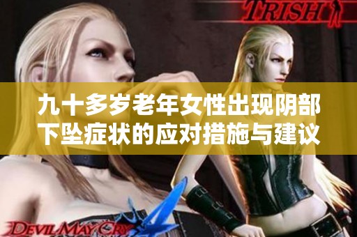 九十多岁老年女性出现阴部下坠症状的应对措施与建议