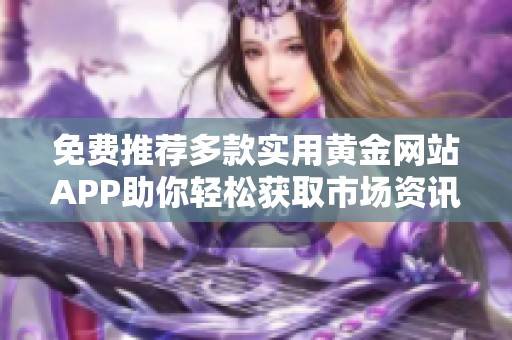 免费推荐多款实用黄金网站APP助你轻松获取市场资讯