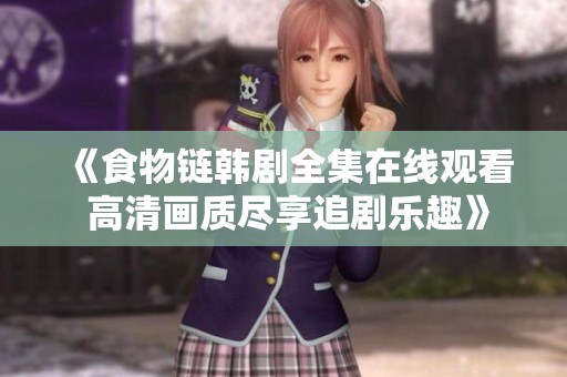《食物链韩剧全集在线观看 高清画质尽享追剧乐趣》
