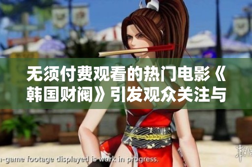 无须付费观看的热门电影《韩国财阀》引发观众关注与热议