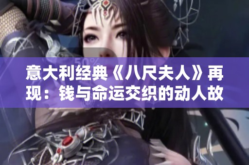 意大利经典《八尺夫人》再现：钱与命运交织的动人故事