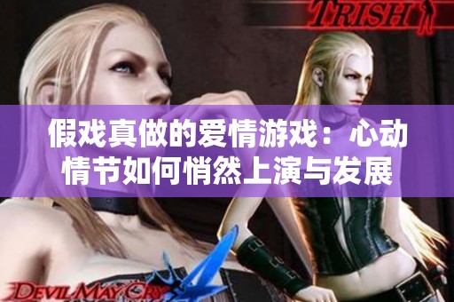 假戏真做的爱情游戏：心动情节如何悄然上演与发展