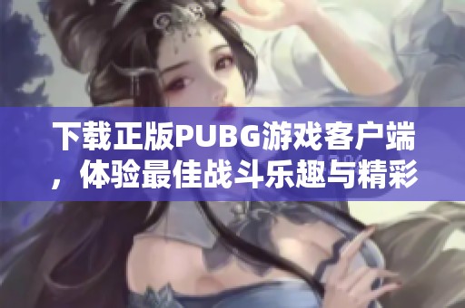 下载正版PUBG游戏客户端，体验最佳战斗乐趣与精彩玩法