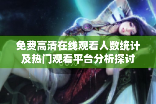 免费高清在线观看人数统计及热门观看平台分析探讨