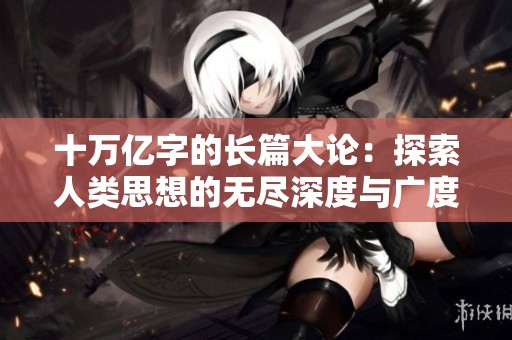 十万亿字的长篇大论：探索人类思想的无尽深度与广度