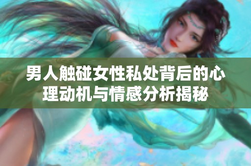 男人触碰女性私处背后的心理动机与情感分析揭秘