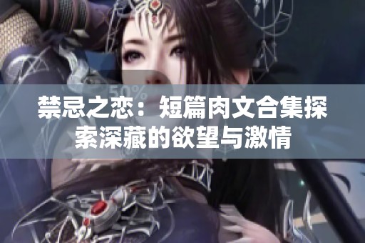 禁忌之恋：短篇肉文合集探索深藏的欲望与激情