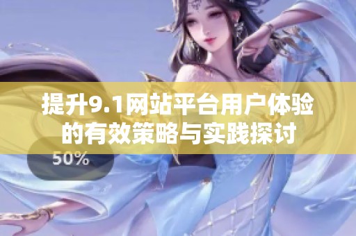 提升9.1网站平台用户体验的有效策略与实践探讨