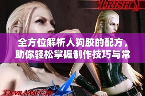 全方位解析人狗胶的配方，助你轻松掌握制作技巧与常见问题解答