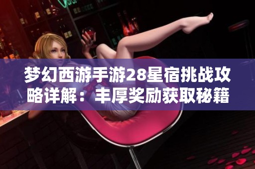 梦幻西游手游28星宿挑战攻略详解：丰厚奖励获取秘籍分享