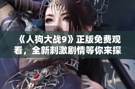 《人狗大战9》正版免费观看，全新刺激剧情等你来探索与体验