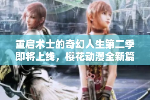 重启术士的奇幻人生第二季即将上线，樱花动漫全新篇章值得期待