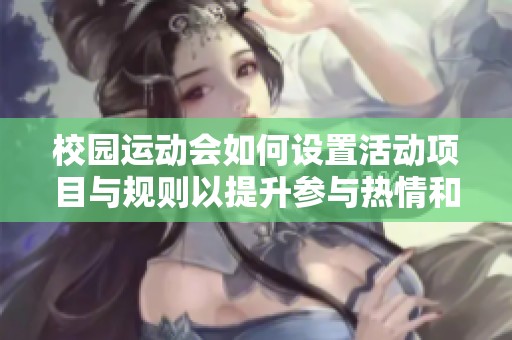 校园运动会如何设置活动项目与规则以提升参与热情和竞争氛围