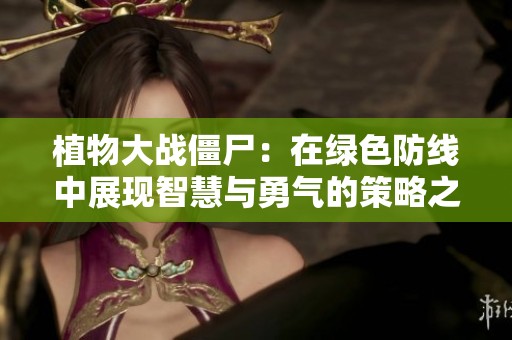 植物大战僵尸：在绿色防线中展现智慧与勇气的策略之战