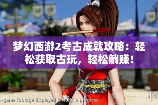 梦幻西游2考古成就攻略：轻松获取古玩，轻松躺赚！