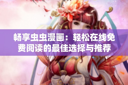 畅享虫虫漫画：轻松在线免费阅读的最佳选择与推荐