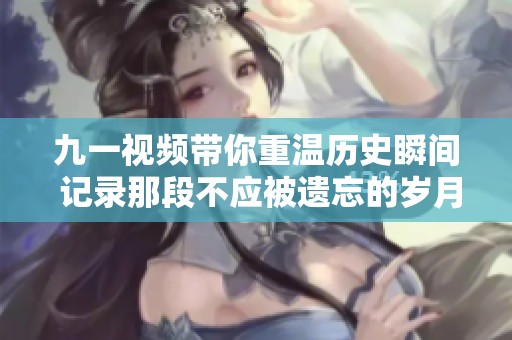 九一视频带你重温历史瞬间 记录那段不应被遗忘的岁月