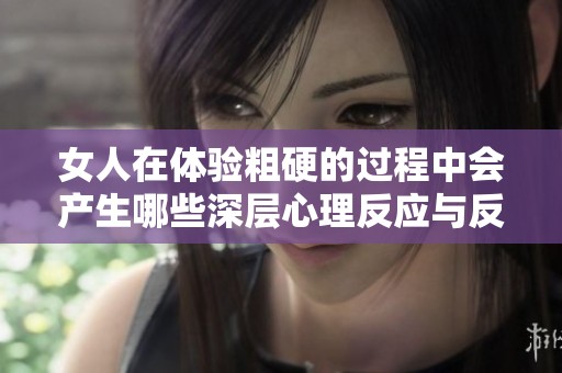 女人在体验粗硬的过程中会产生哪些深层心理反应与反思