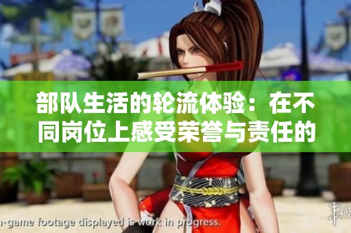 部队生活的轮流体验：在不同岗位上感受荣誉与责任的交替旅程