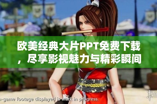 欧美经典大片PPT免费下载，尽享影视魅力与精彩瞬间