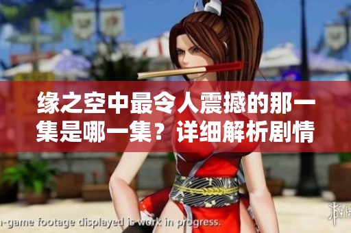缘之空中最令人震撼的那一集是哪一集？详细解析剧情与角色冲突