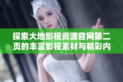 探索大地影视资源官网第二页的丰富影视素材与精彩内容