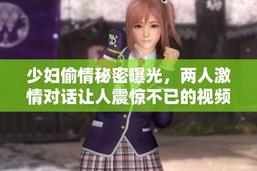 少妇偷情秘密曝光，两人激情对话让人震惊不已的视频流出