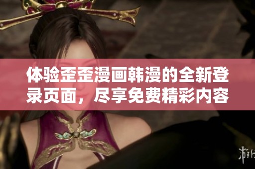 体验歪歪漫画韩漫的全新登录页面，尽享免费精彩内容尽在掌握