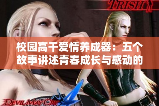 校园高干爱情养成器：五个故事讲述青春成长与感动的小说推荐
