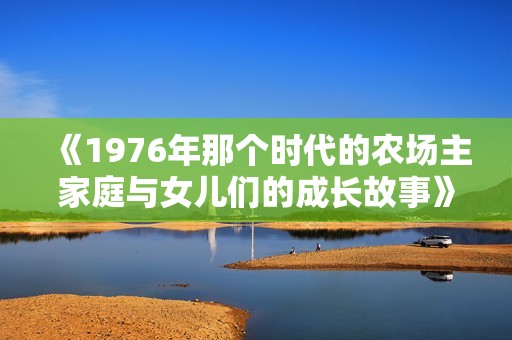 《1976年那个时代的农场主家庭与女儿们的成长故事》