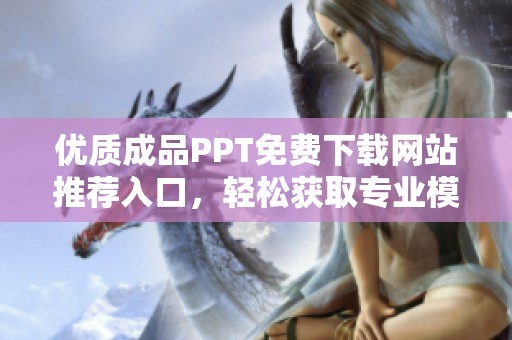优质成品PPT免费下载网站推荐入口，轻松获取专业模板与资源