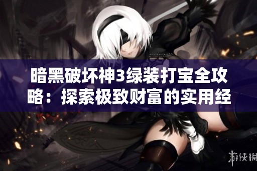 暗黑破坏神3绿装打宝全攻略：探索极致财富的实用经验与技巧分享