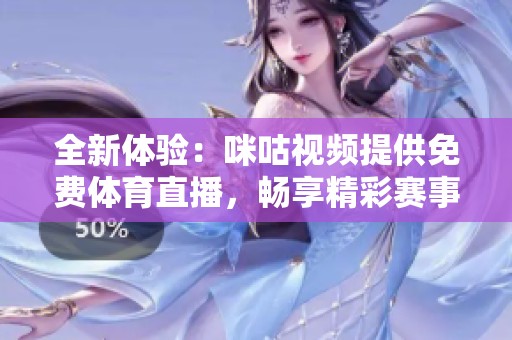 全新体验：咪咕视频提供免费体育直播，畅享精彩赛事内容