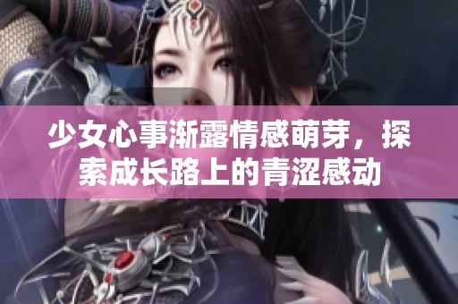 少女心事渐露情感萌芽，探索成长路上的青涩感动