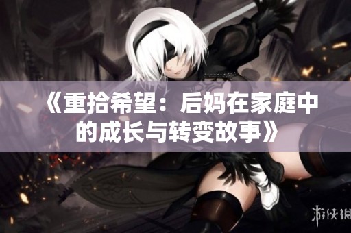 《重拾希望：后妈在家庭中的成长与转变故事》