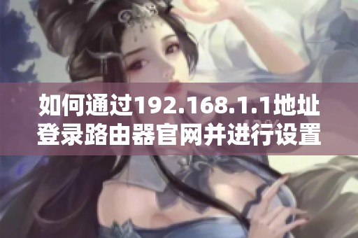 如何通过192.168.1.1地址登录路由器官网并进行设置指导
