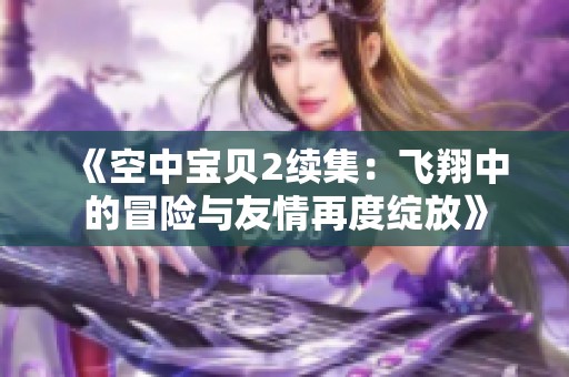 《空中宝贝2续集：飞翔中的冒险与友情再度绽放》