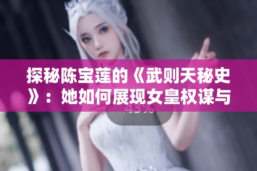 探秘陈宝莲的《武则天秘史》：她如何展现女皇权谋与心路历程