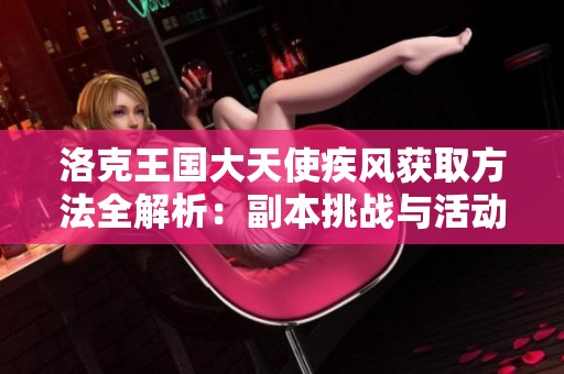 洛克王国大天使疾风获取方法全解析：副本挑战与活动推荐攻略