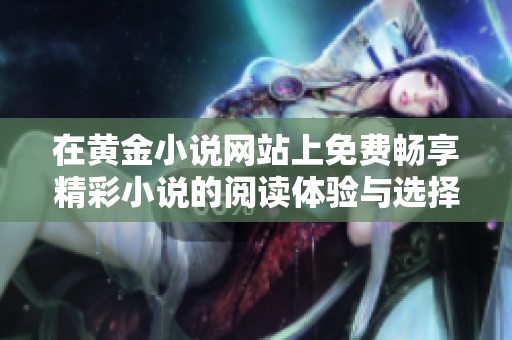 在黄金小说网站上免费畅享精彩小说的阅读体验与选择技巧