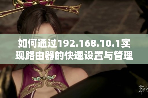 如何通过192.168.10.1实现路由器的快速设置与管理技巧