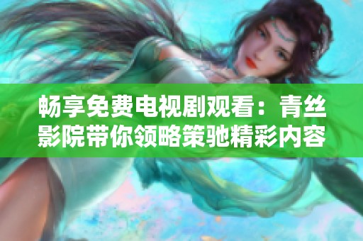 畅享免费电视剧观看：青丝影院带你领略策驰精彩内容