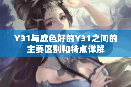 Y31与成色好的Y31之间的主要区别和特点详解