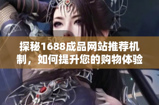 探秘1688成品网站推荐机制，如何提升您的购物体验与精准搜索效率
