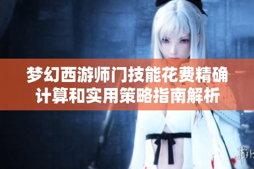 梦幻西游师门技能花费精确计算和实用策略指南解析