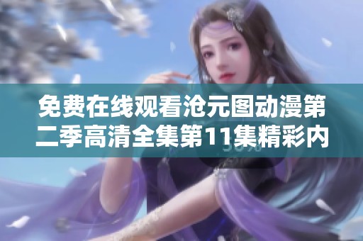 免费在线观看沧元图动漫第二季高清全集第11集精彩内容汇总与分析