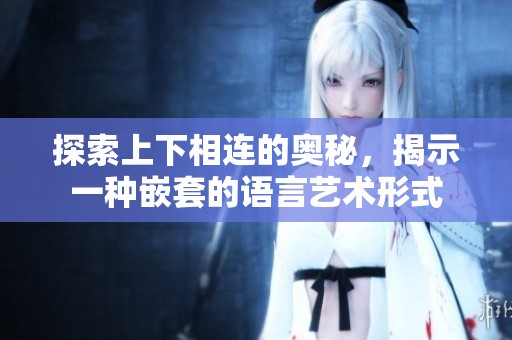 探索上下相连的奥秘，揭示一种嵌套的语言艺术形式