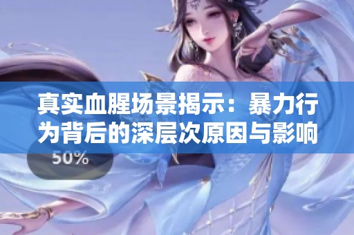 真实血腥场景揭示：暴力行为背后的深层次原因与影响分析