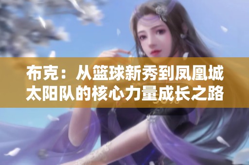 布克：从篮球新秀到凤凰城太阳队的核心力量成长之路